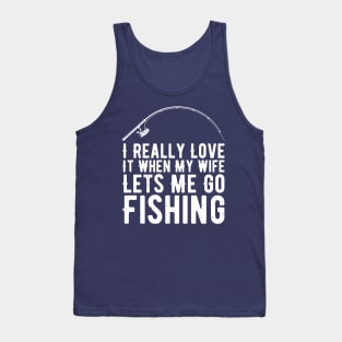 I Really Love It When My Wife Lets Me Go Fishing Tank Top